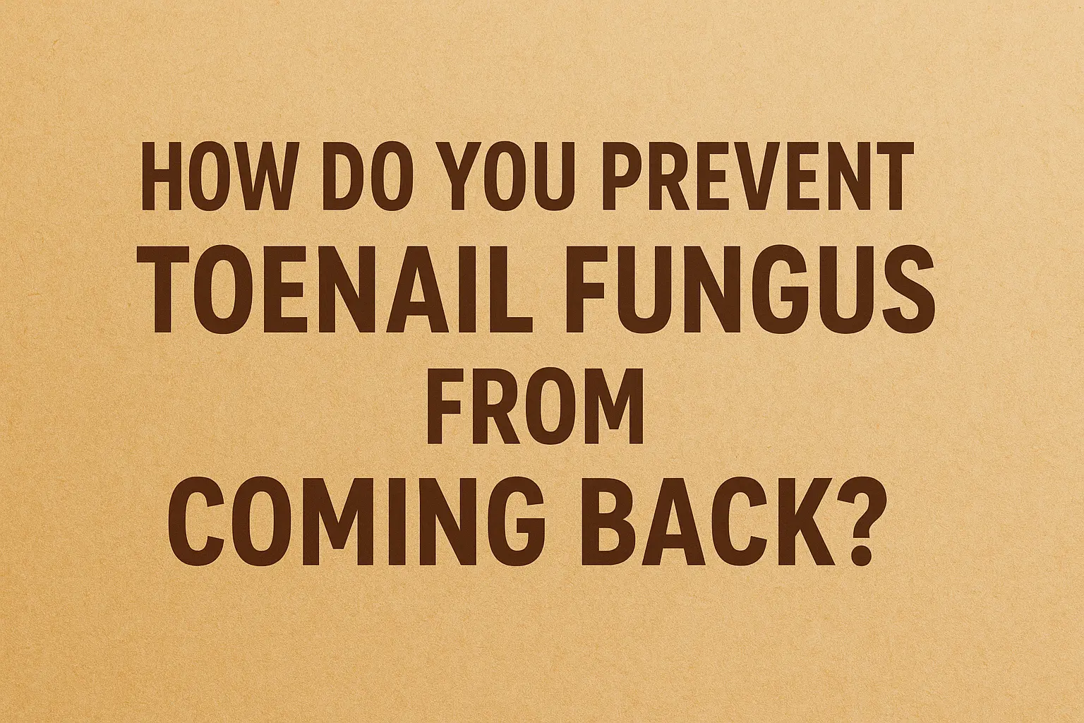 Prevent Toenail Fungus from Coming Back