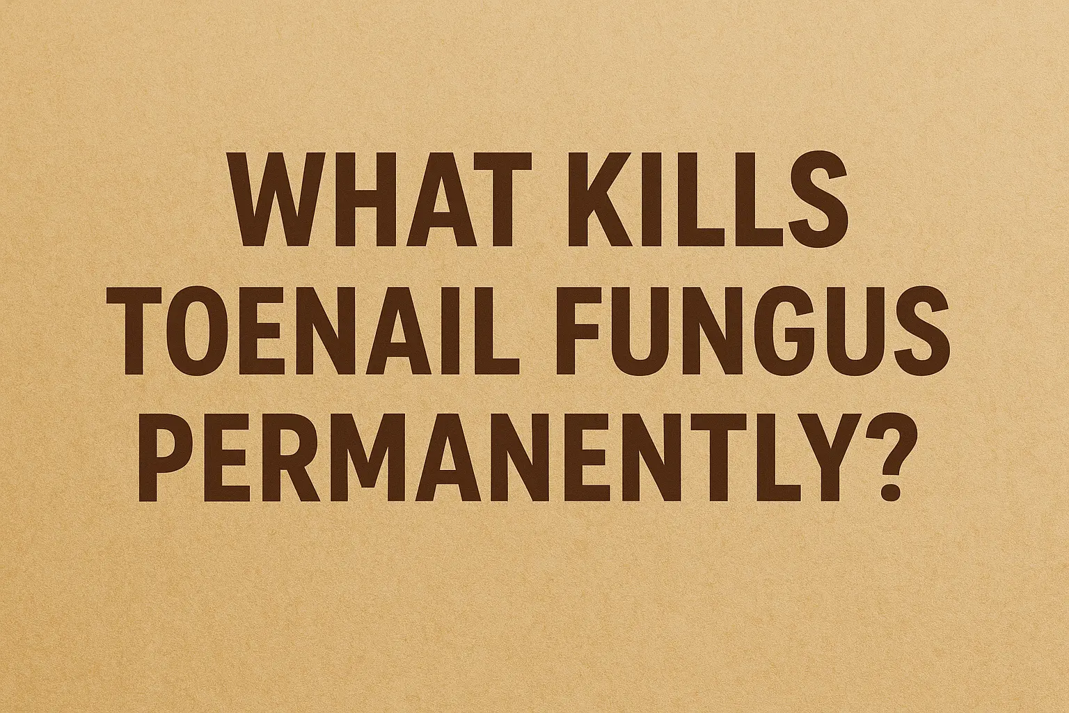 What Kills Toenail Fungus Permanently