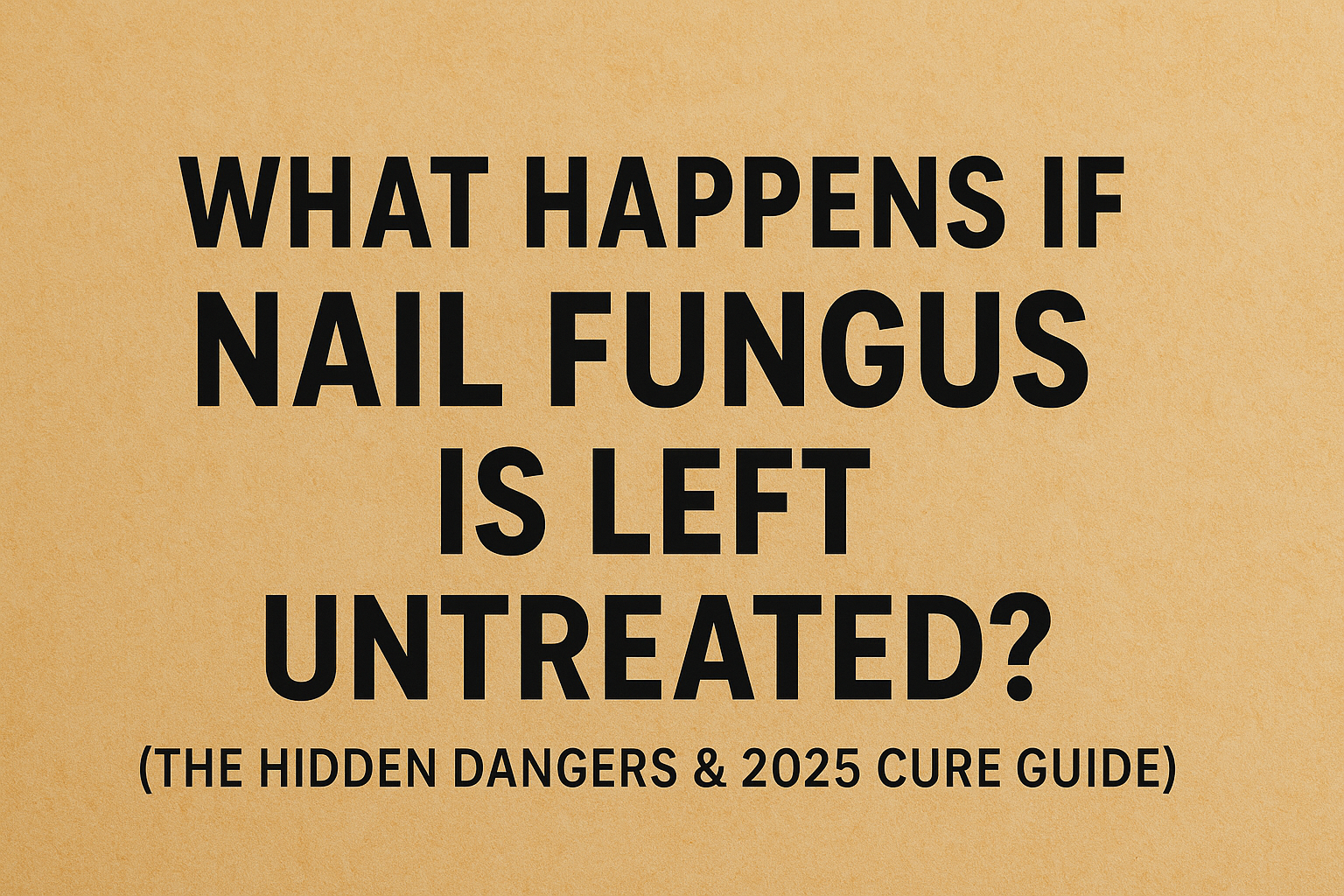 What Happens If Nail Fungus Is Left Untreated? (The Hidden Dangers & 2025 Cure Guide)